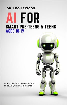 Cover image for AI for Smart Pre-Teens and Teens Ages 10-19: Using AI to Learn, Think and Create