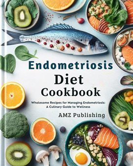 Cover image for Endometriosis Diet Cookbook : Wholesome Recipes for Managing Endometriosis: A Culinary Guide to W...