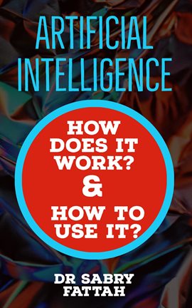 Cover image for Artificial Intelligence: How Does It Work? And How to Use It?