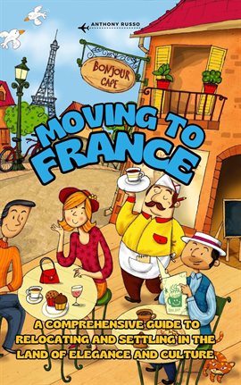 Cover image for Moving to France: A Comprehensive Guide to Relocating and Settling in the Land of Elegance and Cu