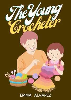 Cover image for The Young Crocheter: Discover the Fun and Joy of Crocheting With This Comprehensive Crochet Activity