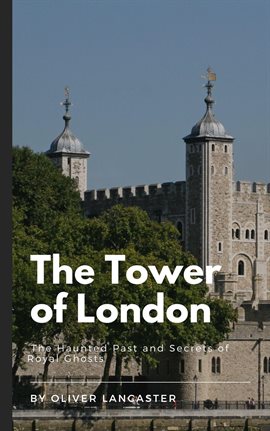 Cover image for The Tower of London: The Haunted Past and Secrets of Royal Ghosts