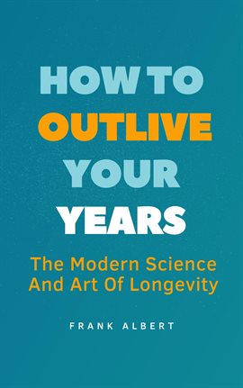 Cover image for How to Outlive Your Years: The Modern Science and Art of Longevity