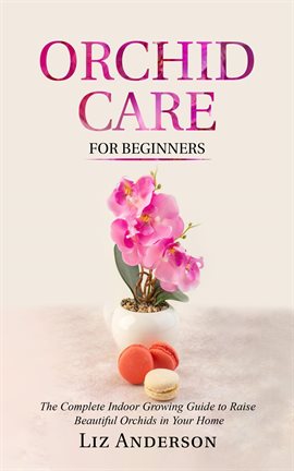 Imagen de portada para Orchid Care For Beginners: The Complete Indoor Growing Guide to Raise Beautiful Orchids in Your Home