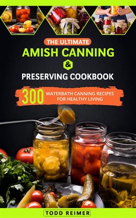 Cover image for The Ultimate Amish Canning & Preserving Cookbook: 300 Waterbath Canning Recipes for Healthy Living