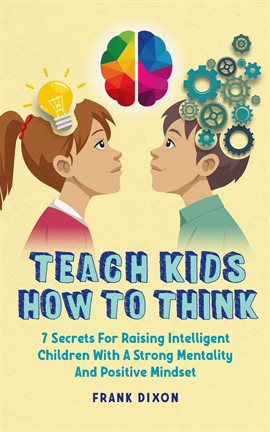 Cover image for Teach Kids How to Think: 7 Secrets for Raising Intelligent Children With a Strong Mentality and P