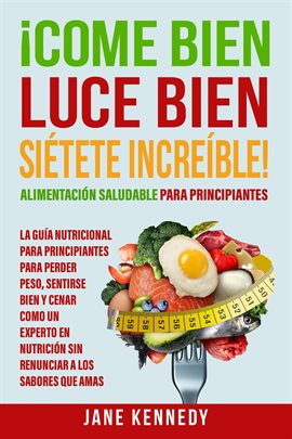 Cover image for ¡Come Bien, Luce Bien, Siétete Increíble! Alimentación Saludable para Principiantes - La Guía Nut...