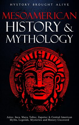 Cover image for Mesoamerican History & Mythology: Aztec, Inca, Maya, Toltec, Zapotec & Central American Myths, Legen