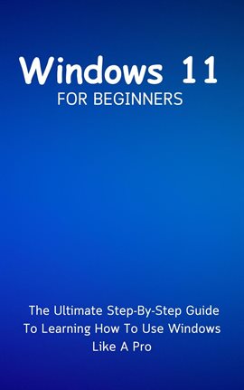 Cover image for Windows 11 for Beginners: The Ultimate Step-By-Step Guide to Learning How to Use Windows Like a Pro