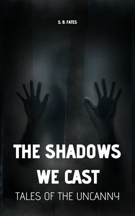 Cover image for The Shadows We Cast: Tales of the Uncanny