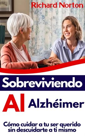 Imagen de portada para Sobreviviendo Al Alzhéimer: Cómo cuidar a tu ser querido sin descuidarte a ti mismo
