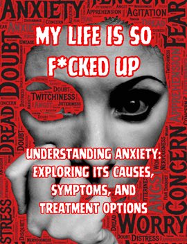Cover image for My Life is so F*cked Up:Understanding Anxiety: Exploring its Causes, Symptoms, and Treatment Options