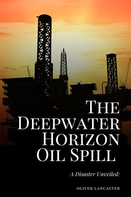Cover image for The Deepwater Horizon Oil Spill of 2010: A Disaster Unveiled