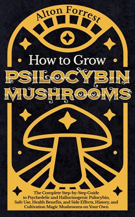 Imagen de portada para How to Grow Psilocybin Mushrooms: The Complete Step-By-Step Guide to Psychedelic and Hallucinogenic