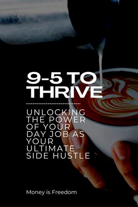 Imagen de portada para 9-5 to Thrive: Unlocking the Power of Your Day Job as Your Ultimate Side Hustle