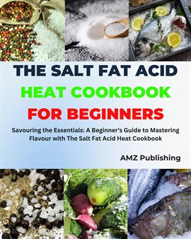 Imagen de portada para The Salt Fat Acid Heat Cookbook for Beginners: Savouring the Essentials: A Beginner's Guide to Maste