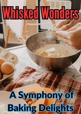 Cover image for Whisked Wonders : A Symphony of Baking Delights