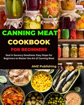 Cover image for Canning Meat Cookbook for Beginners : Seal in Savoury Goodness: Easy Steps for Beginners to Maste...