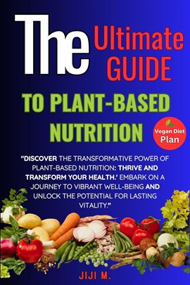 Cover image for The Ultimate Guide to Plant-Based Nutrition: Thrive and Transform Your Health
