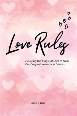 Cover image for Love Rules Exploring the Magic of Love to Fulfill Our Deepest Needs and Desires