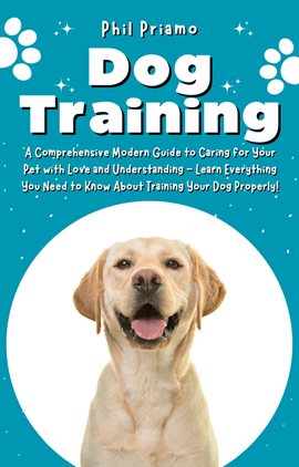 Cover image for Dog Training: A Comprehensive Modern Guide to Caring for Your Pet With Love and Understanding - Lear