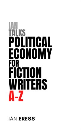 Cover image for Ian Talks Political Economy for Fiction Writers A-Z