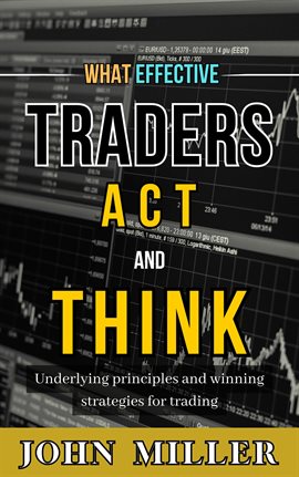 Cover image for What Effective Traders Act and Think: Underlying Principles and Winning Strategies for Trading