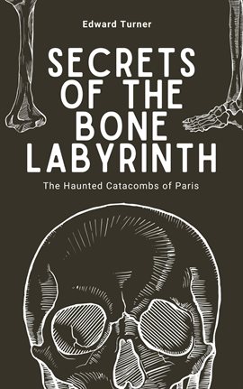 Cover image for Secrets of the Bone Labyrinth: The Haunted Catacombs of Paris