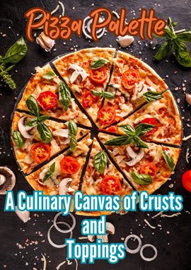 Cover image for Pizza Palette : A Culinary Canvas of Crusts and Toppings