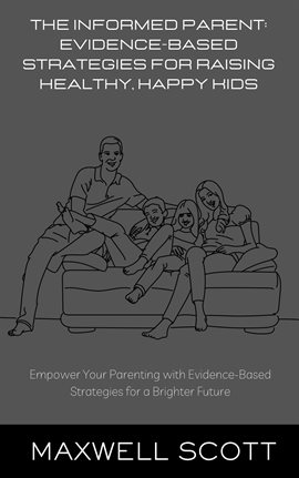 Cover image for The Informed Parent: Evidence-Based Strategies for Raising Healthy, Happy Kids