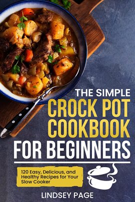 Cover image for The Simple Crock Pot Cookbook for Beginners: 120 Easy, Delicious, and Healthy Recipes for Your Slow