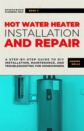 Imagen de portada para Hot Water Heater Installation and Repair: A Step-by-Step Guide to DIY Installation, Maintenance, ...