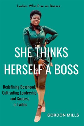 Cover image for She Thinks Herself a Boss : Ladies who Rise as Bosses - Redefining Bosshood, Cultivating Leadersh...