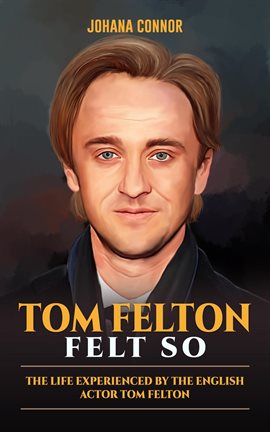 Cover image for Tom Felton Felt So : The Life Experienced by the English Actor Tom Felton