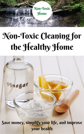 Cover image for Non-Toxic Cleaning for the Healthy Home: Save Money, Simplify Your Life, and Improve Your Health