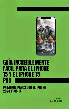 Cover image for Guía Increíblemente Fácil Para El iPhone 15 Y El iPhone 15 Pro: Primeros Pasos Con El iPhone 2023 Y