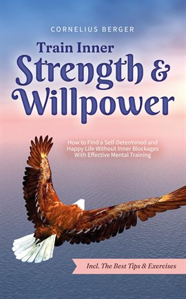 Cover image for Train Inner Strength & Willpower: How to Find a Self-Determined and Happy Life Without Inner Blockag