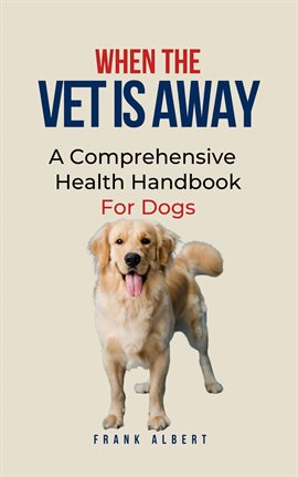 Cover image for When The Vet Is Away: A Comprehensive Health Handbook For Dogs