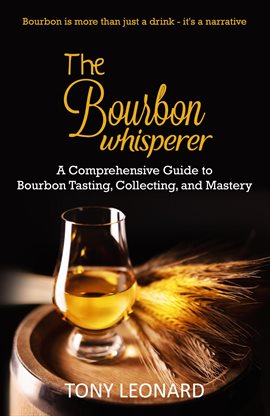 Cover image for The Bourbon Whisperer: A Comprehensive Guide to Bourbon Tasting, Collecting, and Mastery