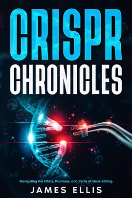 Cover image for CRISPR Chronicles: Navigating the Ethics, Promises, and Perils of Gene Editing