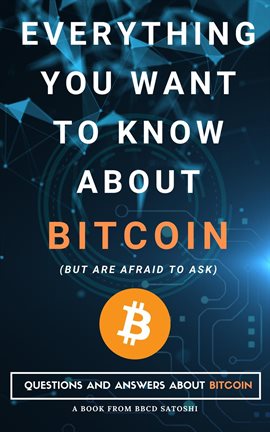 Cover image for Everything You Want to Know About Bitcoin but Are Afraid to Ask. Questions and Answers About Bitcoin