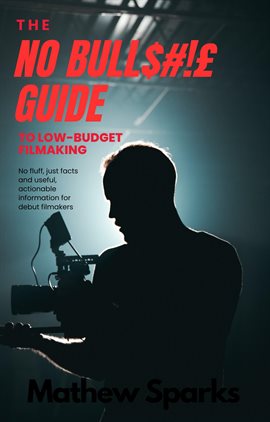 Cover image for The No Bull$#!£ Guide to Low Budget Filmaking