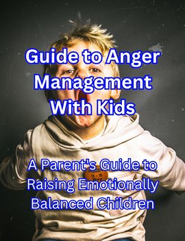 Cover image for Guide to Anger Management With Kids: A Parent's Guide to Raising Emotionally Balanced Children