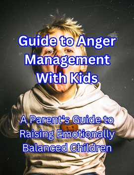Imagen de portada para Guide to Anger Management With Kids: A Parent's Guide to Raising Emotionally Balanced Children