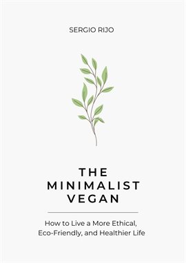 Cover image for The Minimalist Vegan: How to Live a More Ethical, Eco-Friendly, and Healthier Life