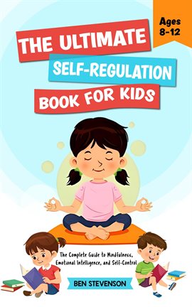 Cover image for The Ultimate Self-Regulation Book For Kids Ages 8-12: The Complete Guide to Mindfulness, Emotiona...