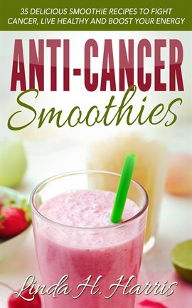 Cover image for Anti-Cancer Smoothies: 35 Delicious Smoothie Recipes to Fight Cancer, Live Healthy and Boost Your...