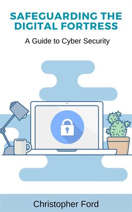 Imagen de portada para Safeguarding the Digital Fortress: A Guide to Cyber Security