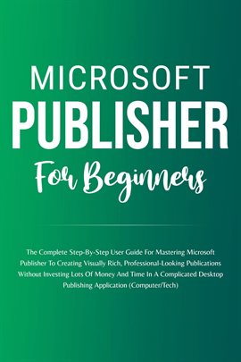 Cover image for Microsoft Publisher for Beginners: The Complete Step-By-Step User Guide for Mastering Microsoft Publ
