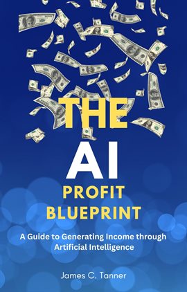 Cover image for The AI Profit Blueprint: A Guide to Generating Income through Artificial Intelligence
